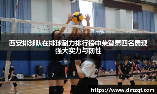 西安排球队在排球耐力排行榜中荣登第四名展现强大实力与韧性
