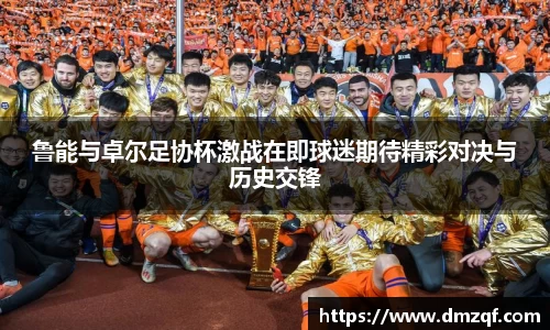 鲁能与卓尔足协杯激战在即球迷期待精彩对决与历史交锋