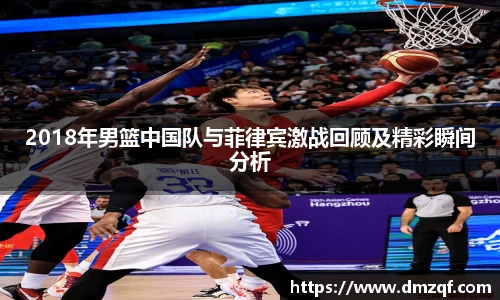 2018年男篮中国队与菲律宾激战回顾及精彩瞬间分析